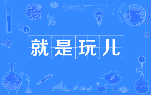  网络用语就是玩儿是什么梗 综合内容 第1张