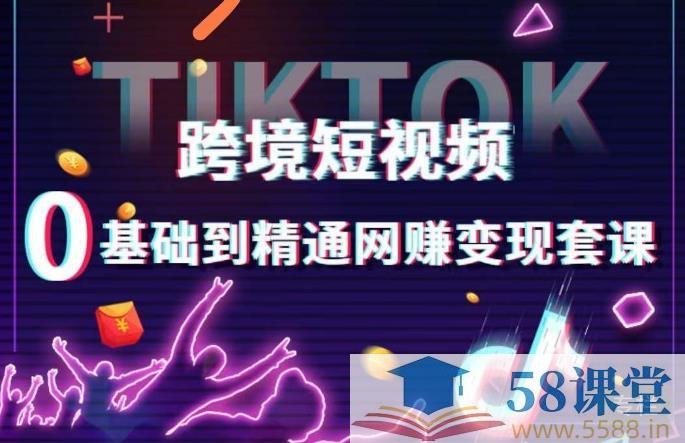 跨境短视频TIKTOK 0基础到精通网赚变现套课，跨境短视频独立站带货变现技巧